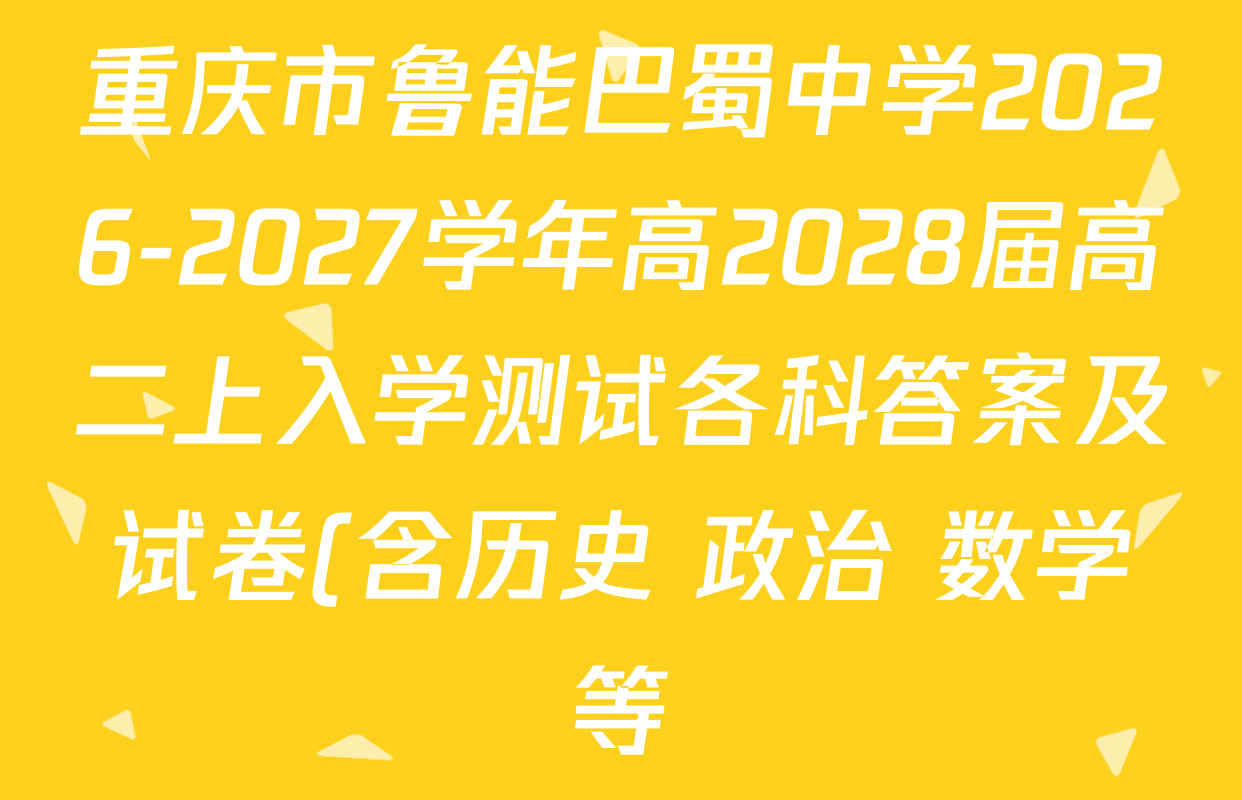 重庆市鲁能巴蜀中学2026-2027学年高2028届高二上入学测试各科答案及试卷(含历史 政治 数学等) 重庆市鲁能巴蜀中学2026-2027学年高2028届高二上入学测试各科答案及试卷(含历史 政治 数学等)